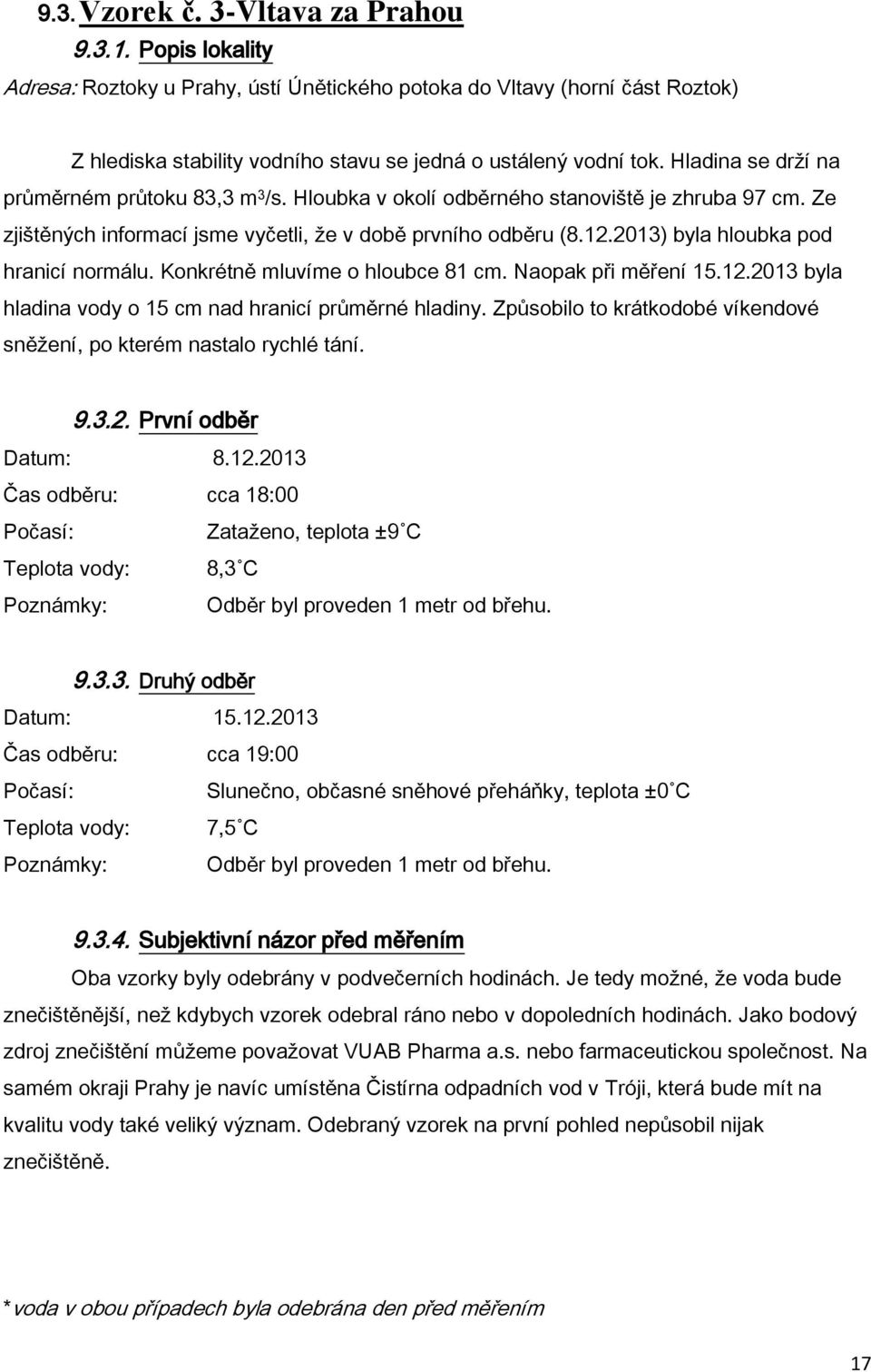 2013) byla hloubka pod hranicí normálu. Konkrétně mluvíme o hloubce 81 cm. Naopak při měření 15.12.2013 byla hladina vody o 15 cm nad hranicí průměrné hladiny.