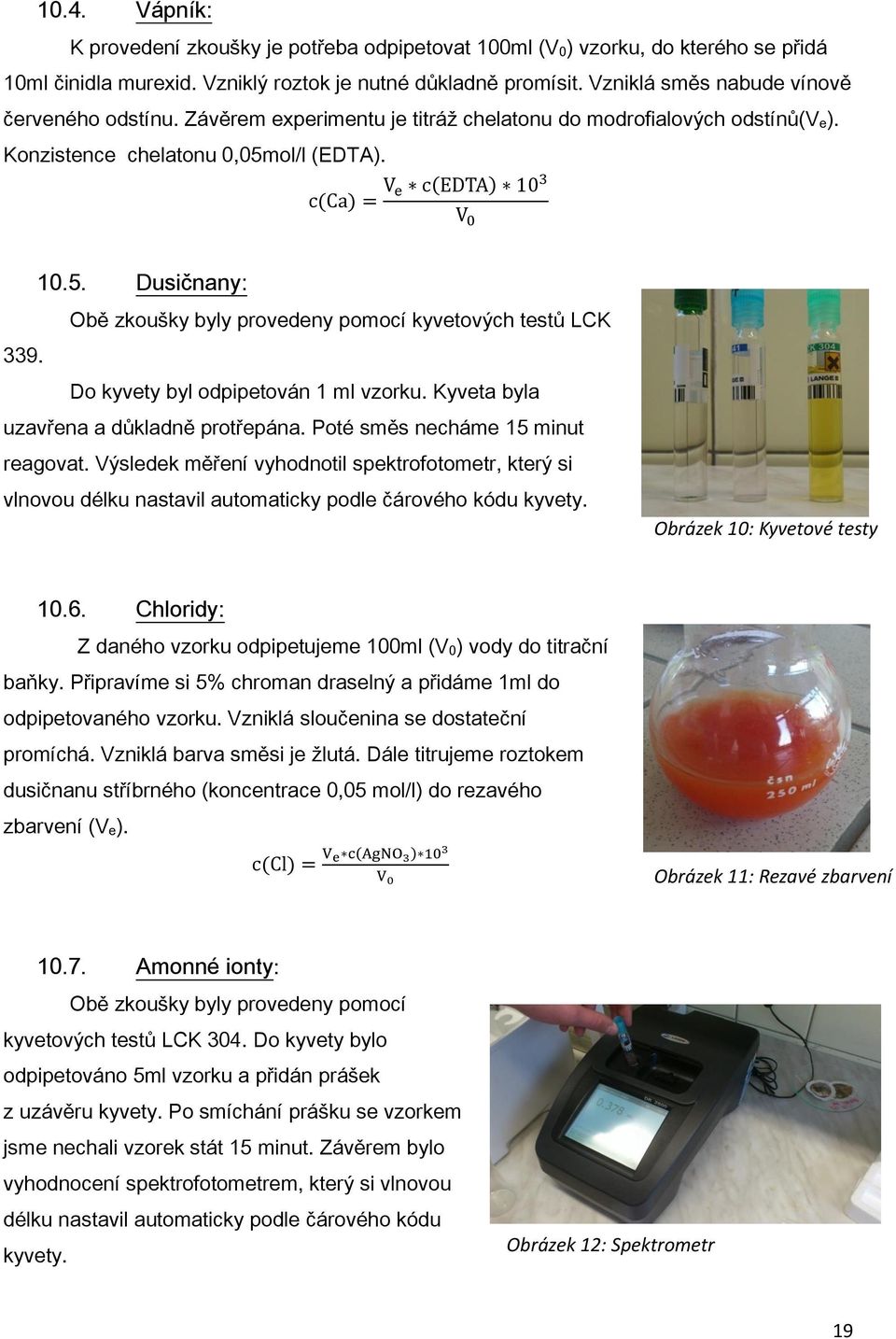 ol/l (EDTA). 10.5. Dusičnany: Obě zkoušky byly provedeny pomocí kyvetových testů LCK 339. Do kyvety byl odpipetován 1 ml vzorku. Kyveta byla uzavřena a důkladně protřepána.