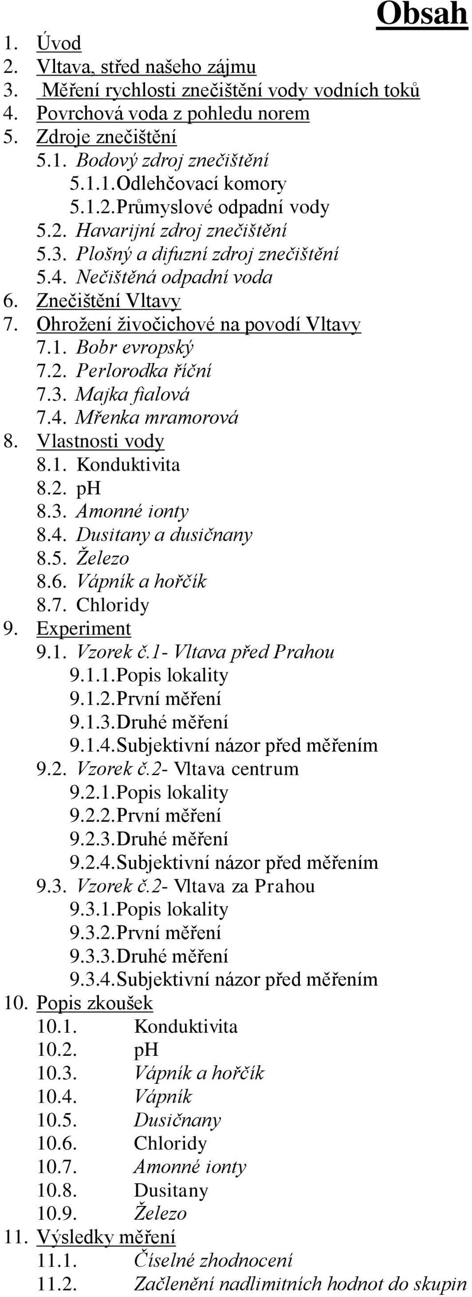 2. Perlorodka říční 7.3. Majka fialová 7.4. Mřenka mramorová 8. Vlastnosti vody 8.1. Konduktivita 8.2. ph 8.3. Amonné ionty 8.4. Dusitany a dusičnany 8.5. Železo 8.6. Vápník a hořčík 8.7. Chloridy 9.