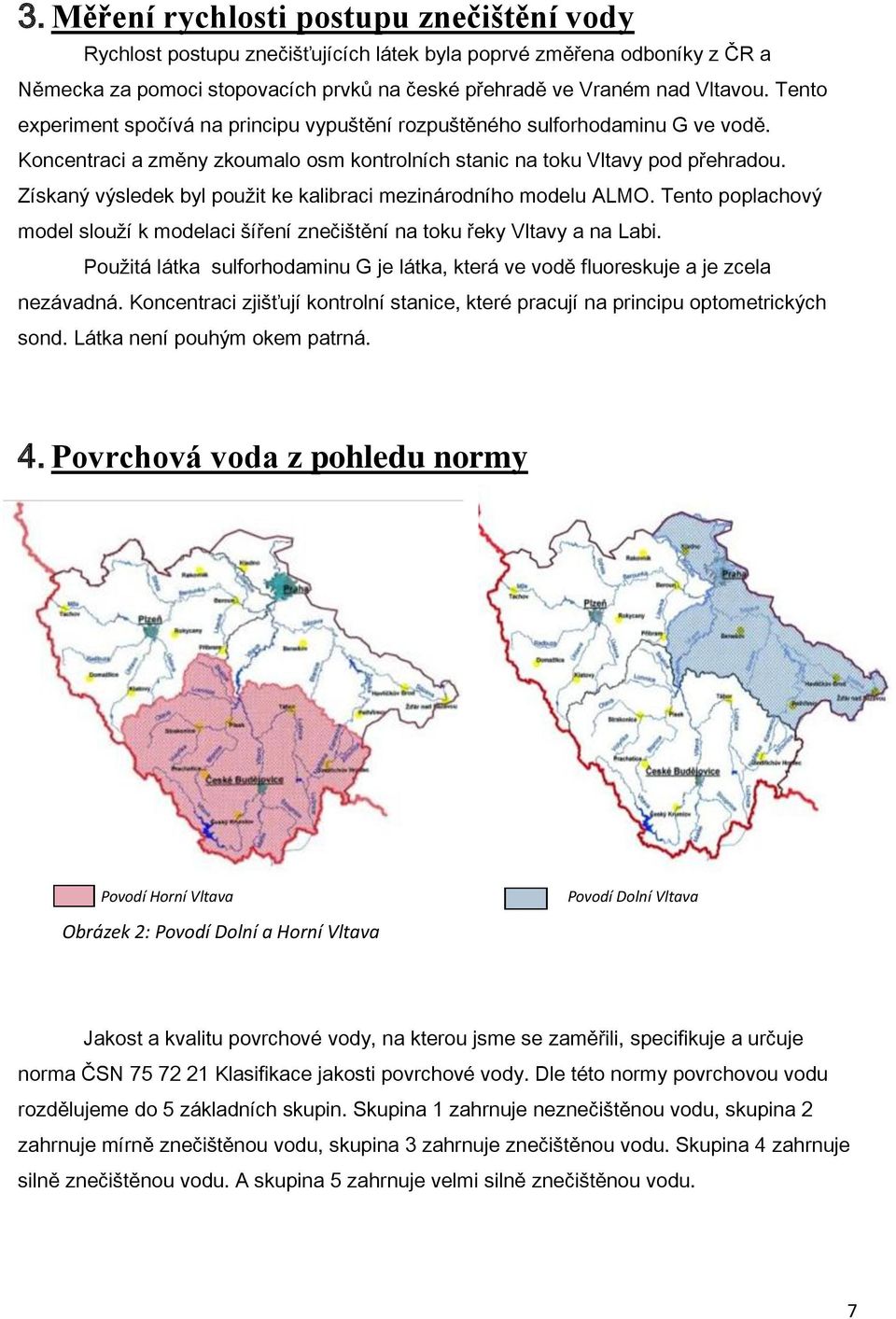 Získaný výsledek byl použit ke kalibraci mezinárodního modelu ALMO. Tento poplachový model slouží k modelaci šíření znečištění na toku řeky Vltavy a na Labi.