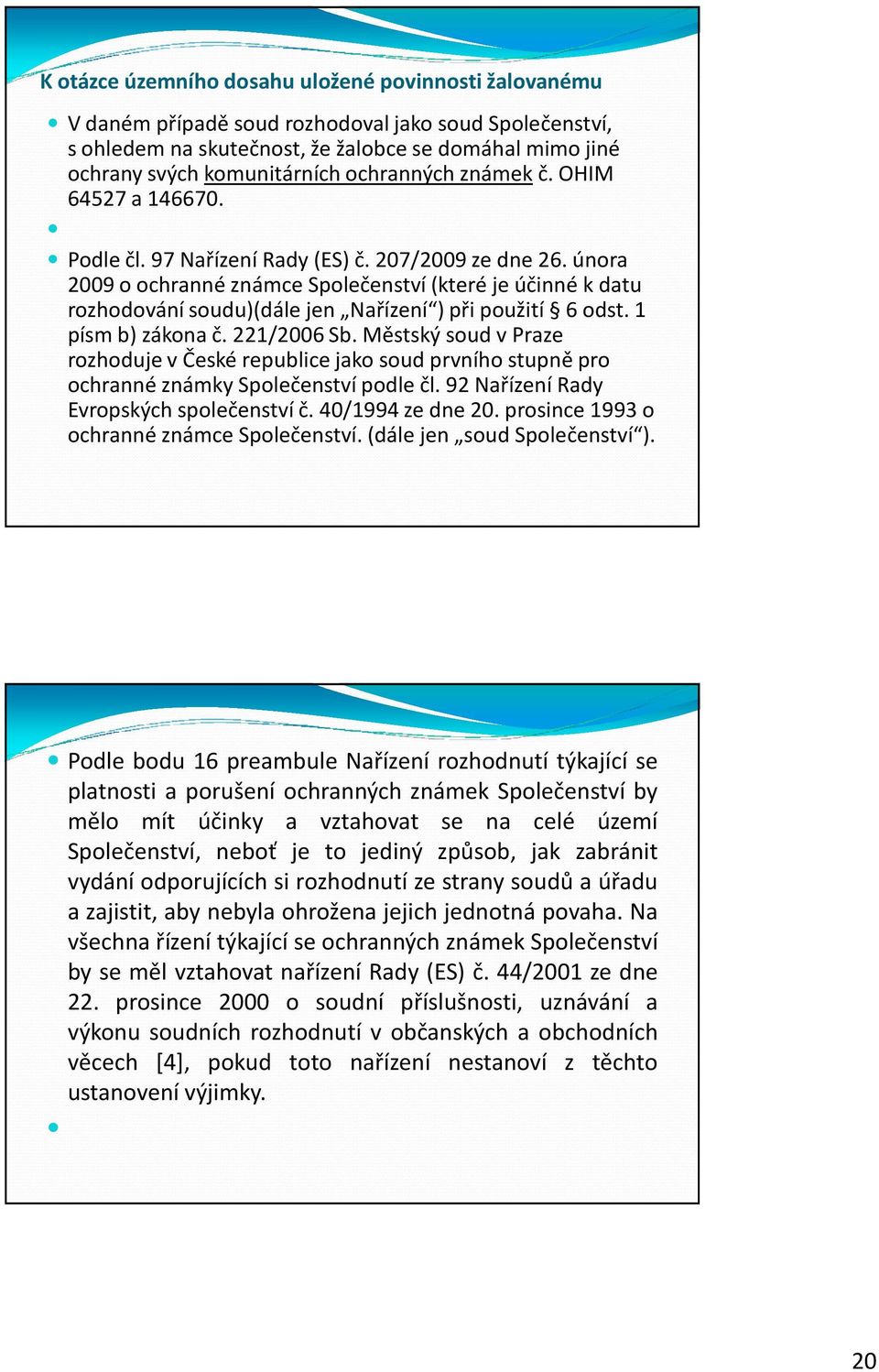 února 2009 o ochranné známce Společenství (které je účinné kdatu rozhodování soudu)(dále jen Nařízení ) při použití 6 odst. 1 písmb) zákona č. 221/2006 Sb.