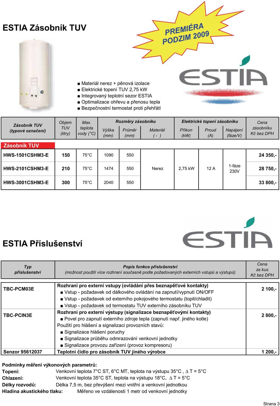 teplota vody ( C) Výška (mm) Rozm ry zásobníku Pr m r (mm) Materiál ( - ) Elektrické topení zásobníku P íkon (kw) Proud (A) Napájení (fáze/v) Cena zásobníku K bez DPH Zásobník TUV HWS-1501CSHM3-E 150