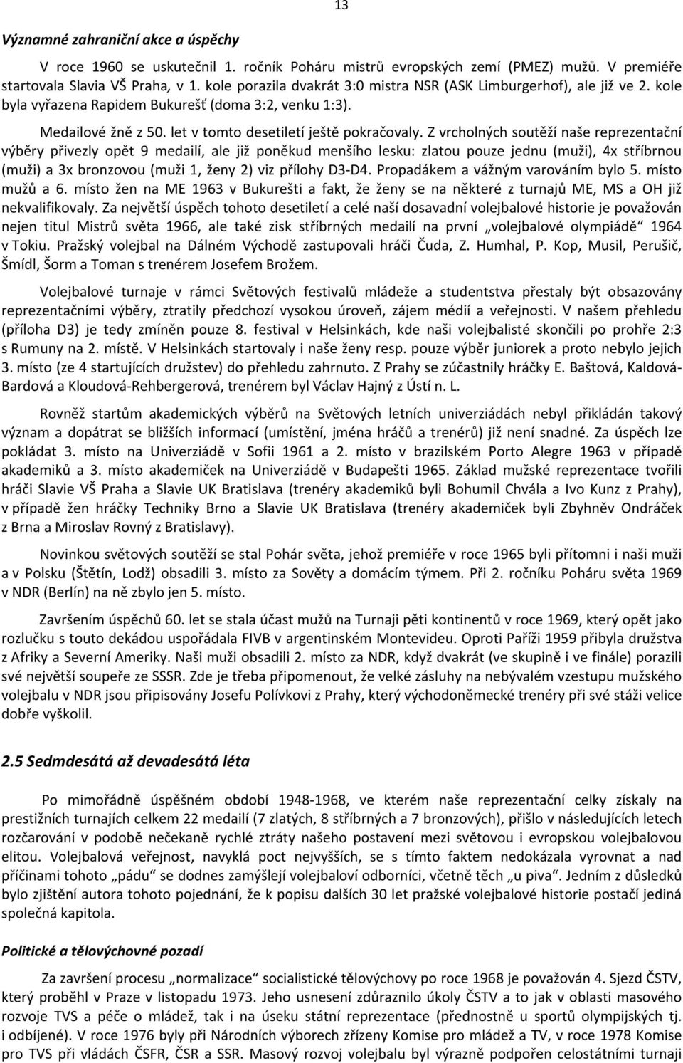 Z vrcholných soutěží naše reprezentační výběry přivezly opět 9 medailí, ale již poněkud menšího lesku: zlatou pouze jednu (muži), 4x stříbrnou (muži) a 3x bronzovou (muži 1, ženy 2) viz přílohy D3 D4.