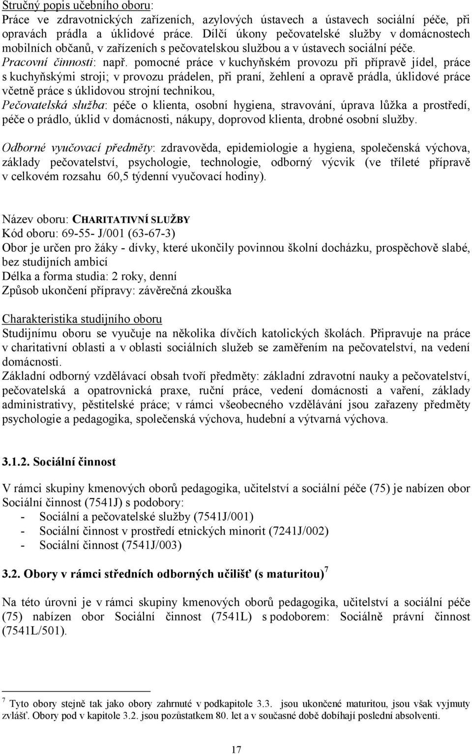 pomocné práce v kuchyňském provozu při přípravě jídel, práce s kuchyňskými stroji; v provozu prádelen, při praní, žehlení a opravě prádla, úklidové práce včetně práce s úklidovou strojní technikou,