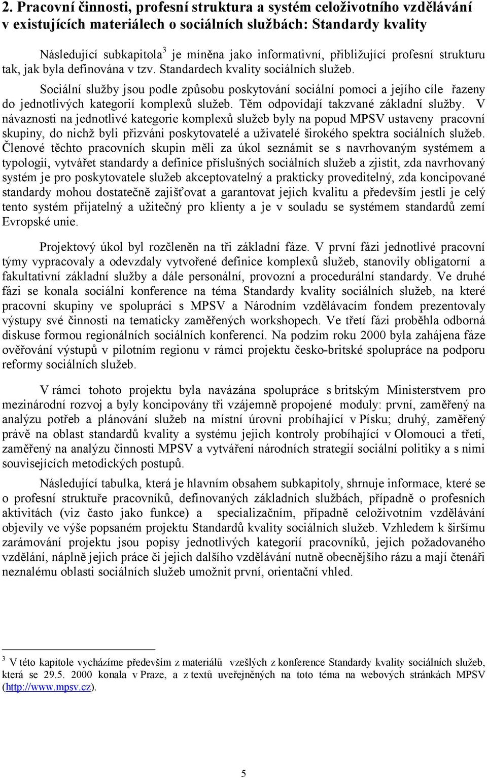 Sociální služby jsou podle způsobu poskytování sociální pomoci a jejího cíle řazeny do jednotlivých kategorií komplexů služeb. Těm odpovídají takzvané základní služby.