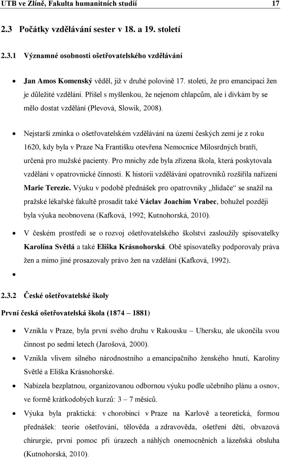 Nejstarší zmínka o ošetřovatelském vzdělávání na území českých zemí je z roku 1620, kdy byla v Praze Na Františku otevřena Nemocnice Milosrdných bratří, určená pro muţské pacienty.