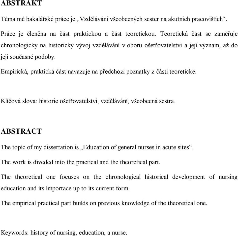 Empirická, praktická část navazuje na předchozí poznatky z části teoretické. Klíčová slova: historie ošetřovatelství, vzdělávání, všeobecná sestra.