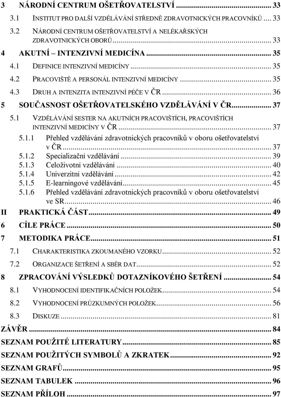 .. 36 5 SOUČASNOST OŠETŘOVATELSKÉHO VZDĚLÁVÁNÍ V ČR... 37 5.1 VZDĚLÁVÁNÍ SESTER NA AKUTNÍCH PRACOVIŠTÍCH, PRACOVIŠTÍCH INTENZIVNÍ MEDICÍNY V ČR... 37 5.1.1 Přehled vzdělávání zdravotnických pracovníků v oboru ošetřovatelství v ČR.