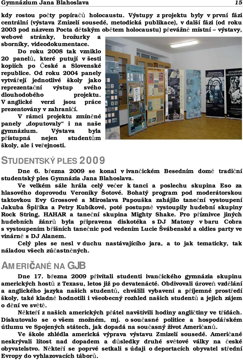 stránky, brožurky a sborníky, videodokumentace. Do roku 2008 tak vzniklo 20 panelů, které putují v šesti kopiích po České a Slovenské republice.