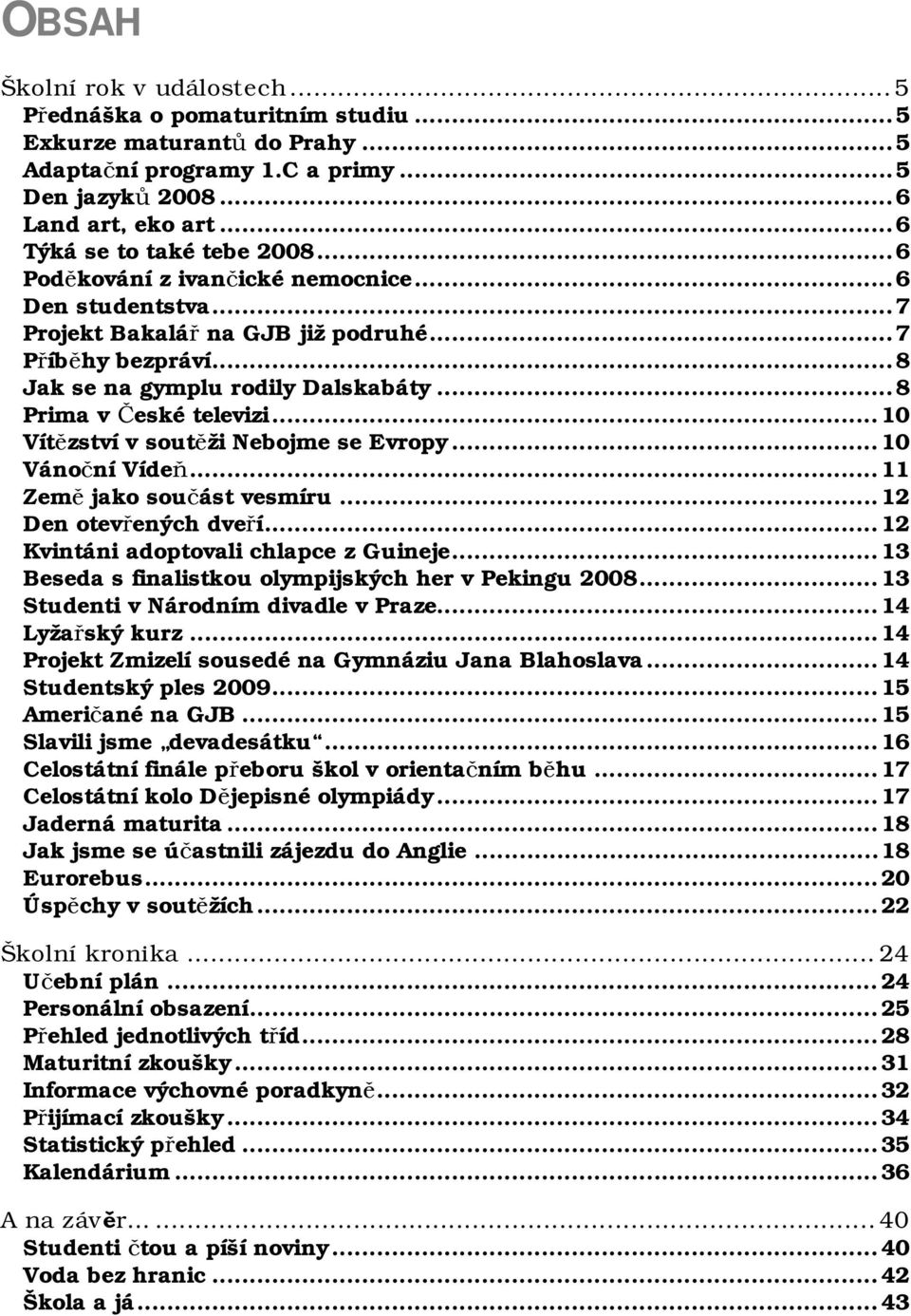 .. 8 Prima v České televizi... 10 Vítězství v soutěži Nebojme se Evropy... 10 Vánoční Vídeň... 11 Země jako součást vesmíru... 12 Den otevřených dveří... 12 Kvintáni adoptovali chlapce z Guineje.