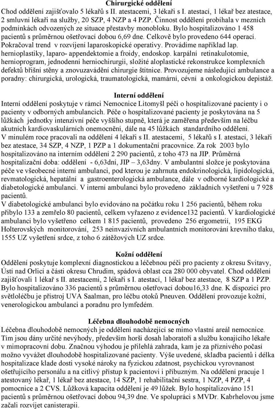 Celkově bylo provedeno 644 operací. Pokračoval trend v rozvíjení laparoskopické operativy. Provádíme například lap. hernioplastiky, laparo- appendektomie a froidy, endoskop.