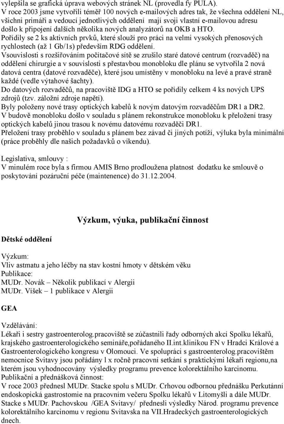 dalších několika nových analyzátorů na OKB a HTO. Pořídily se 2 ks aktivních prvků, které slouží pro práci na velmi vysokých přenosových rychlostech (až 1 Gb/1s) především RDG oddělení.