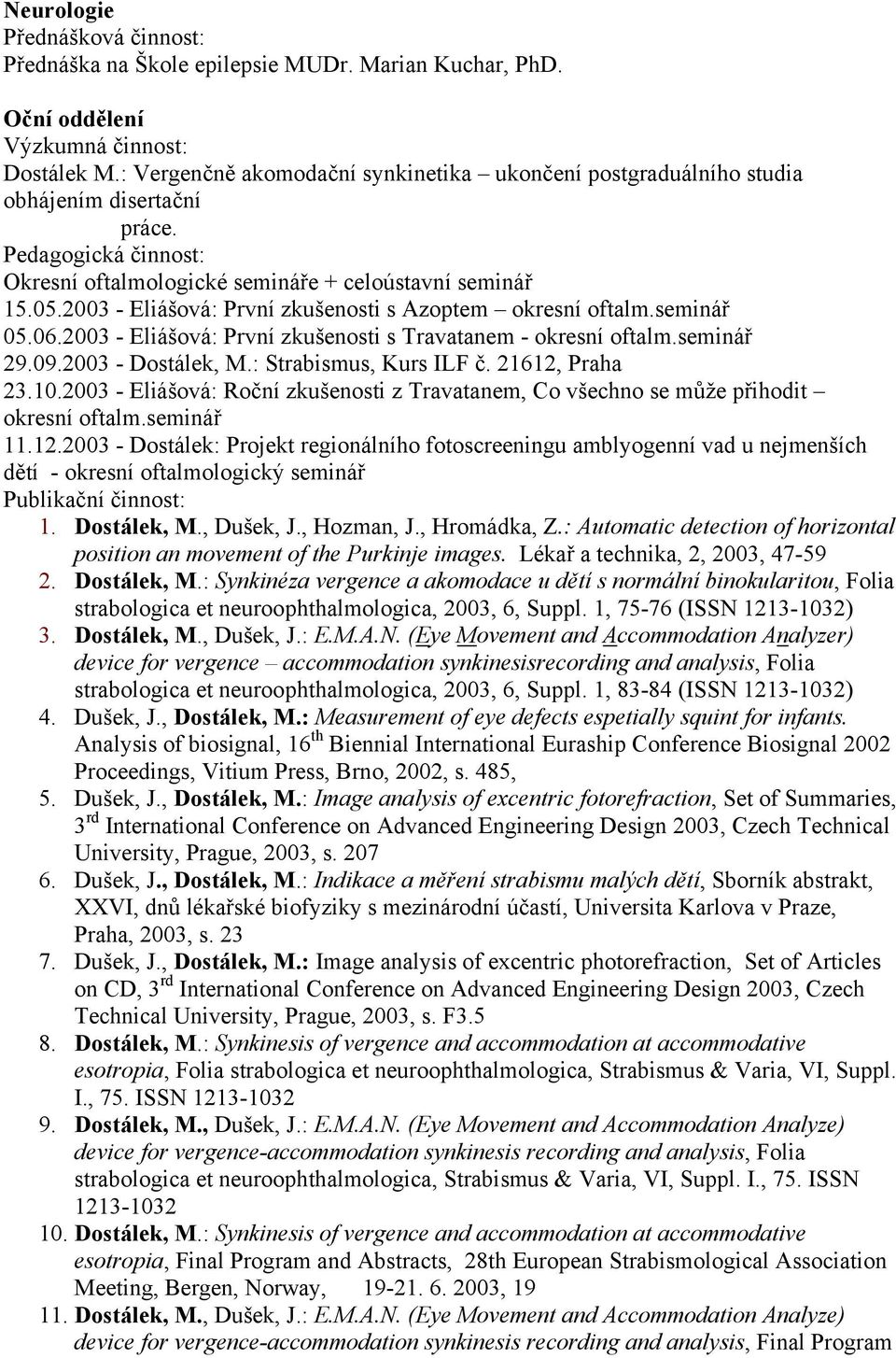 2003 - Eliášová: První zkušenosti s Azoptem okresní oftalm.seminář 05.06.2003 - Eliášová: První zkušenosti s Travatanem - okresní oftalm.seminář 29.09.2003 - Dostálek, M.: Strabismus, Kurs ILF č.