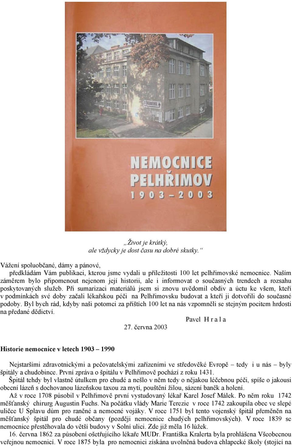 Při sumarizaci materiálů jsem si znovu uvědomil obdiv a úctu ke všem, kteří v podmínkách své doby začali lékařskou péči na Pelhřimovsku budovat a kteří ji dotvořili do současné podoby.