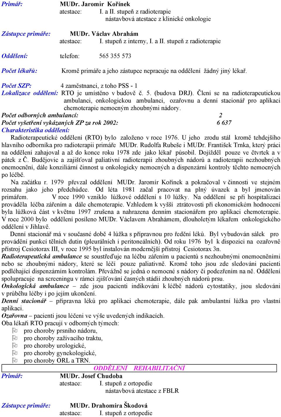 stupeň z radioterapie Oddělení: telefon: 565 355 573 Počet lékařů: Kromě primáře a jeho zástupce nepracuje na oddělení žádný jiný lékař.