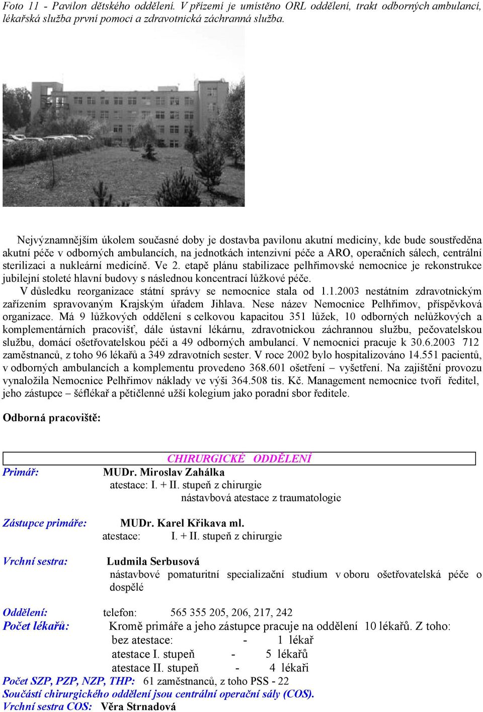 sterilizaci a nukleární medicíně. Ve 2. etapě plánu stabilizace pelhřimovské nemocnice je rekonstrukce jubilejní stoleté hlavní budovy s následnou koncentrací lůžkové péče.