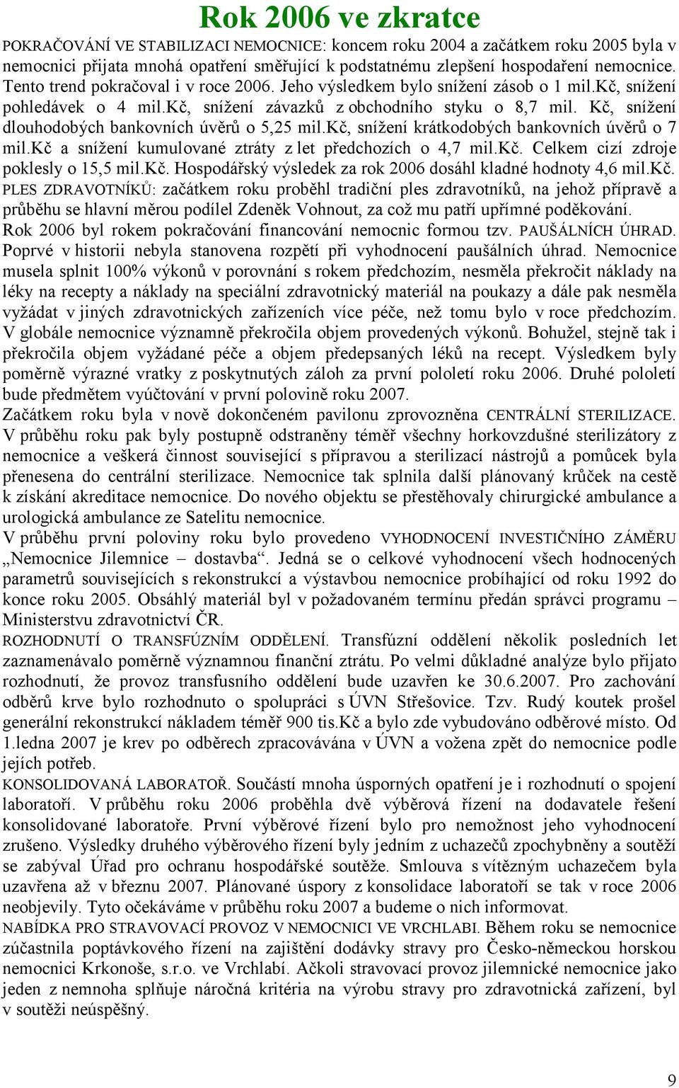 Kč, snížení dlouhodobých bankovních úvěrů o 5,25 mil.kč, snížení krátkodobých bankovních úvěrů o 7 mil.kč a snížení kumulované ztráty z let předchozích o 4,7 mil.kč. Celkem cizí zdroje poklesly o 15,5 mil.