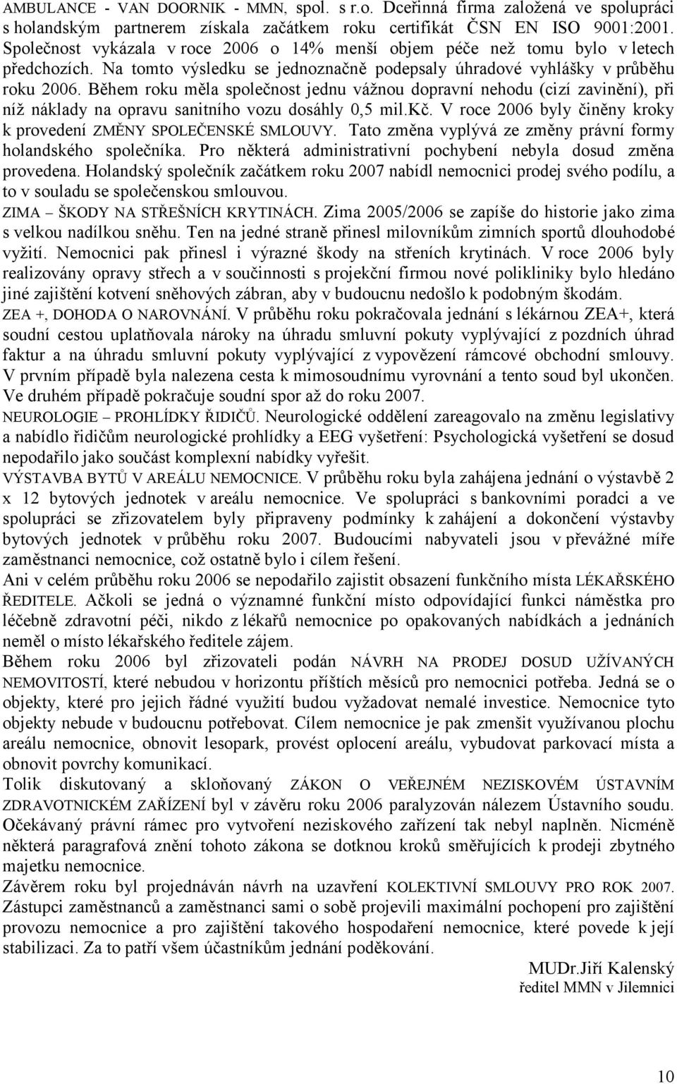 Během roku měla společnost jednu vážnou dopravní nehodu (cizí zavinění), při níž náklady na opravu sanitního vozu dosáhly 0,5 mil.kč.