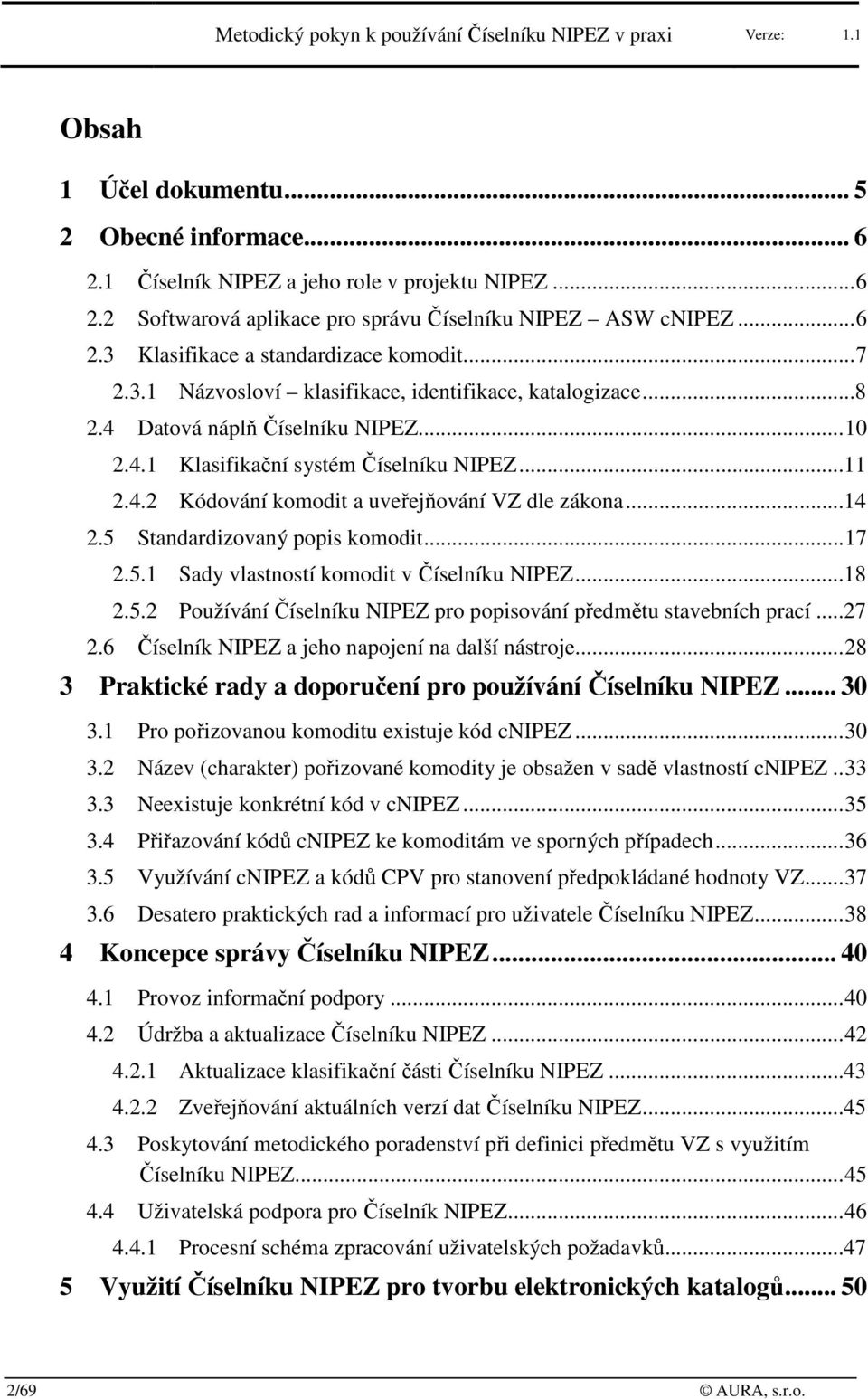 ..14 2.5 Standardizvaný ppis kmdit... 17 2.5.1 Sady vlastnstí kmdit v Číselníku NIPEZ...18 2.5.2 Pužívání Číselníku NIPEZ pr ppisvání předmětu stavebních prací...27 2.