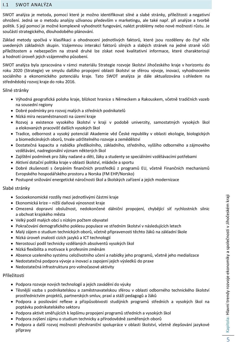 Jedná se o metodu analýzy užívanou především v marketingu, ale také např. při analýze a tvorbě politik. S její pomocí je možné komplexně vyhodnotit fungování, nalézt problémy nebo nové možnosti růstu.