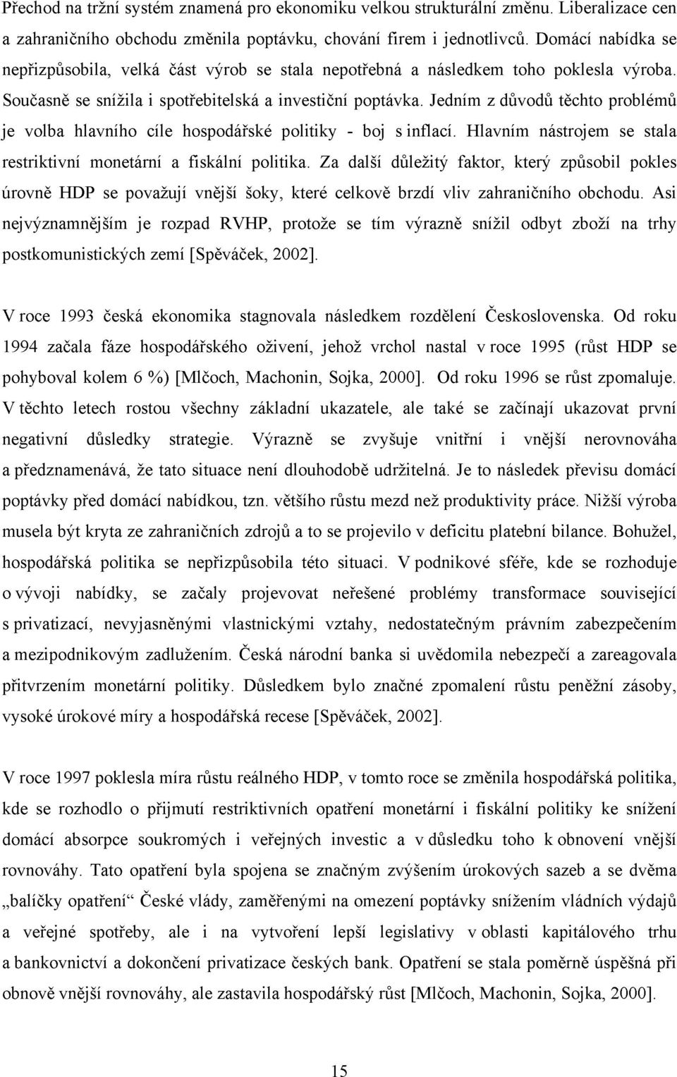 Jedním z důvodů těchto problémů je volba hlavního cíle hospodářské politiky - boj s inflací. Hlavním nástrojem se stala restriktivní monetární a fiskální politika.