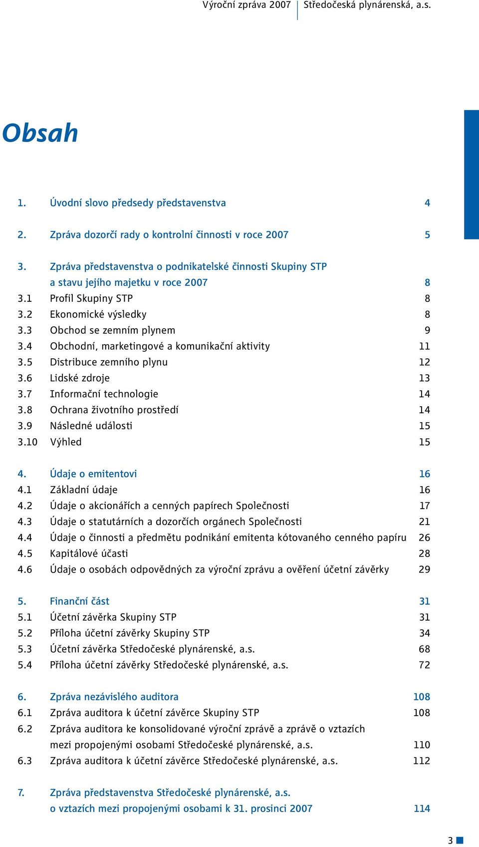 4 Obchodní, marketingové a komunikační aktivity 11 3.5 Distribuce zemního plynu 12 3.6 Lidské zdroje 13 3.7 Informační technologie 14 3.8 Ochrana životního prostředí 14 3.9 Následné události 15 3.