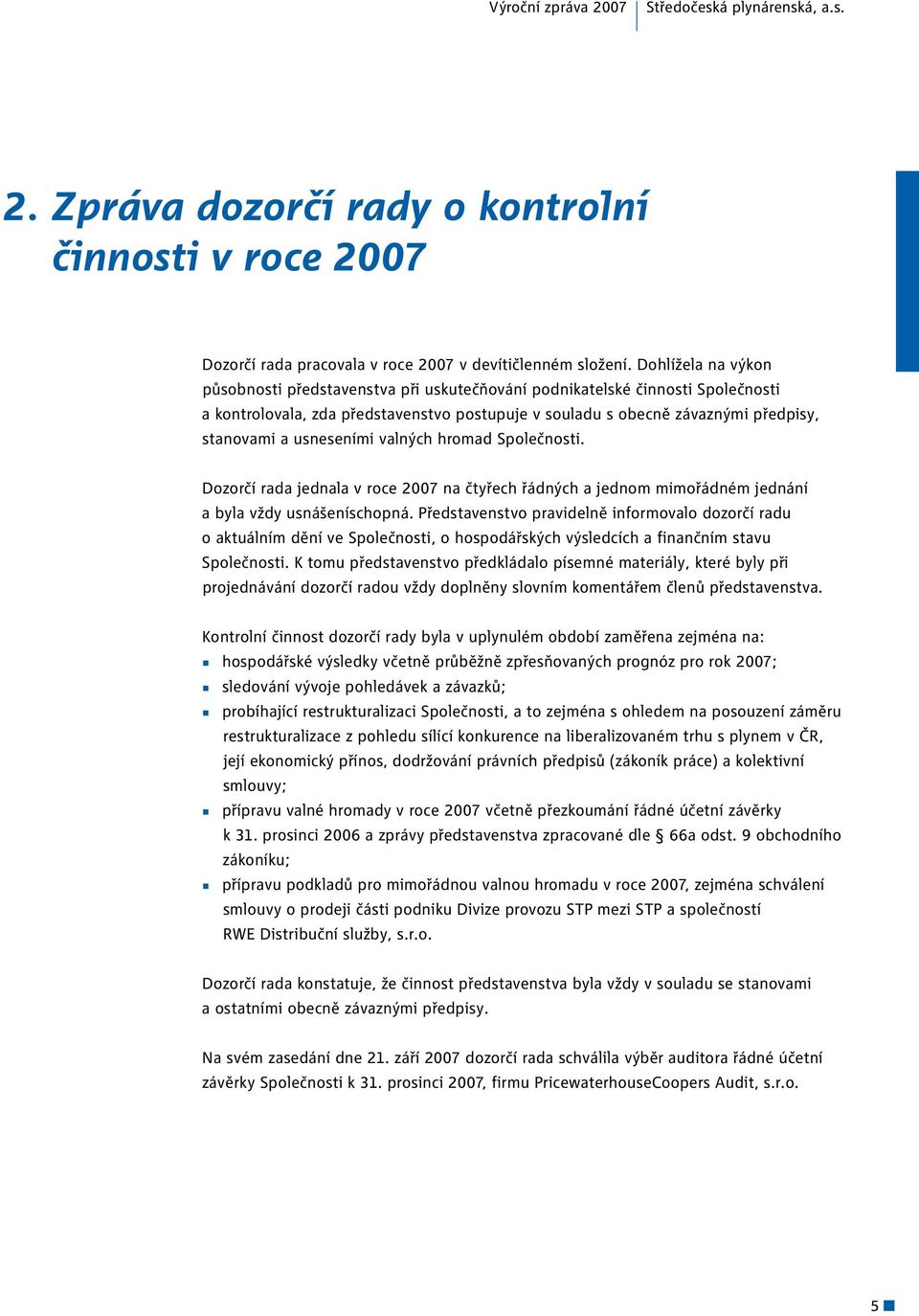 usneseními valných hromad Společnosti. Dozorčí rada jednala v roce 2007 na čtyřech řádných a jednom mimořádném jednání a byla vždy usnášeníschopná.