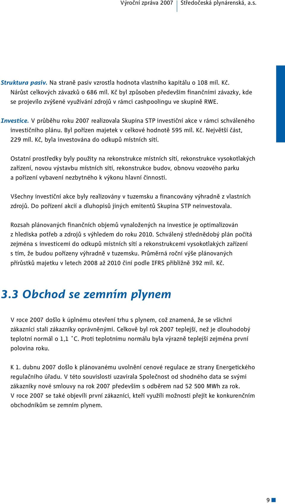 V průběhu roku 2007 realizovala Skupina STP investiční akce v rámci schváleného investičního plánu. Byl pořízen majetek v celkové hodnotě 595.