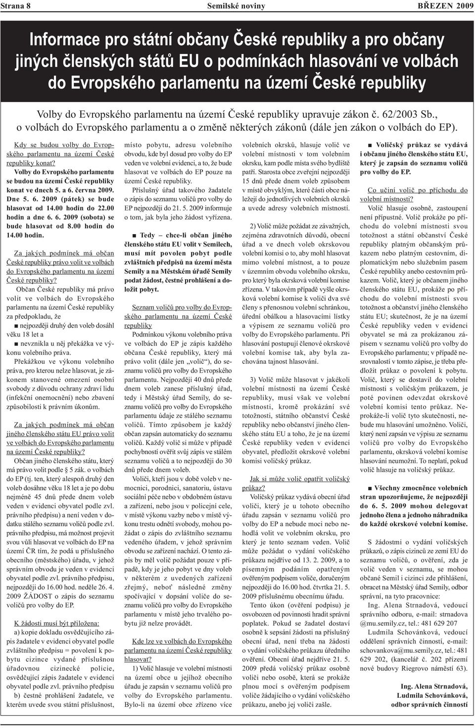 Kdy se budou volby do Evropského parlamentu na území České republiky konat? Volby do Evropského parlamentu se budou na území České republiky konat ve dnech 5. a 6. června 2009. Dne 5. 6. 2009 (pátek) se bude hlasovat od 14.