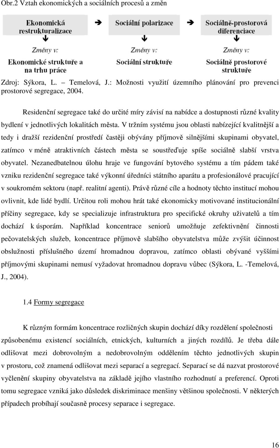 V tržním systému jsou oblasti nabízející kvalitnější a tedy i dražší rezidenční prostředí častěji obývány příjmově silnějšími skupinami obyvatel, zatímco v méně atraktivních částech města se