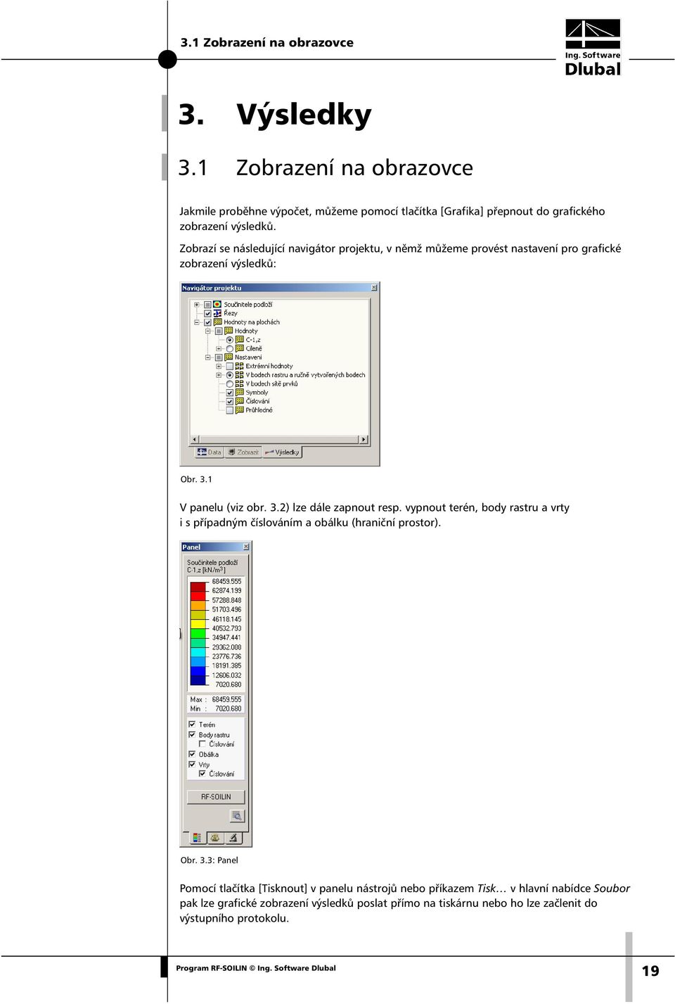 Zobrazí se následující navigátor projektu, v němž můžeme provést nastavení pro grafické zobrazení výsledků: Obr. 3.1 V panelu (viz obr. 3.2) lze dále zapnout resp.