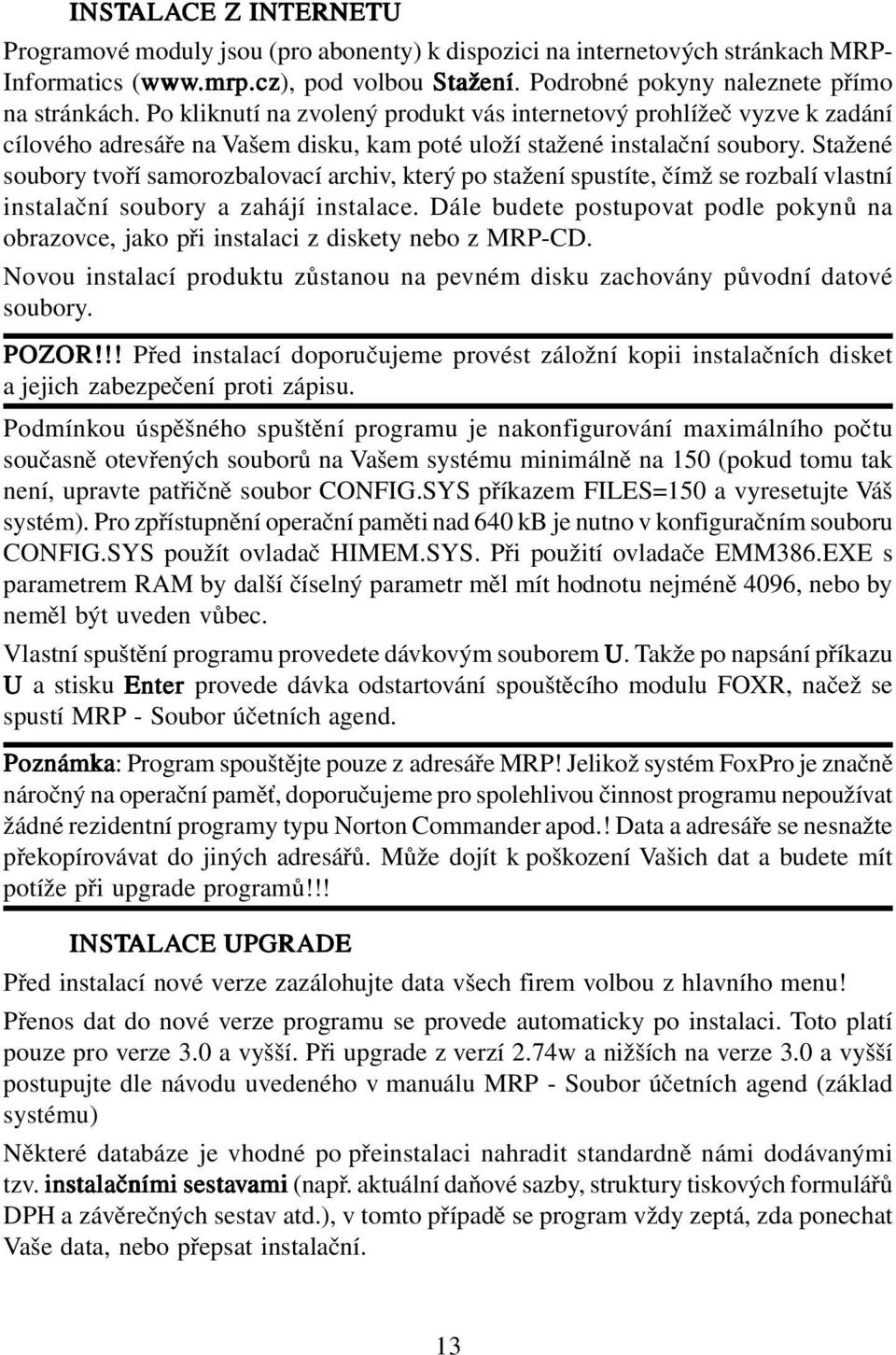 Stažené soubory tvoří samorozbalovací archiv, který po stažení spustíte, čímž se rozbalí vlastní instalační soubory a zahájí instalace.