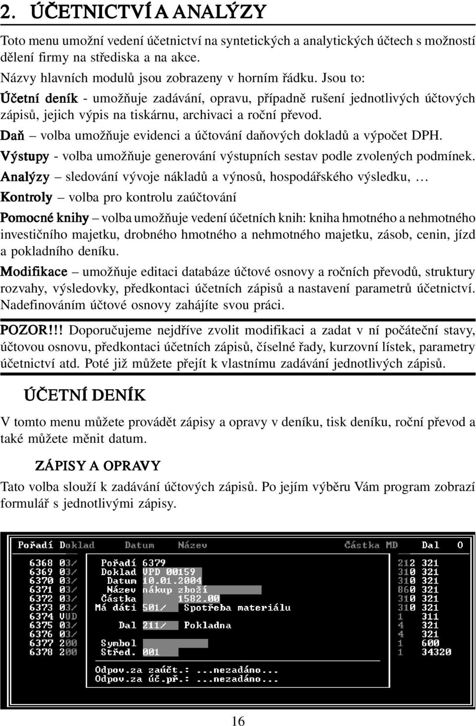 Daň volba umožňuje evidenci a účtování daňových dokladů a výpočet DPH. Výstupy - volba umožňuje generování výstupních sestav podle zvolených podmínek.