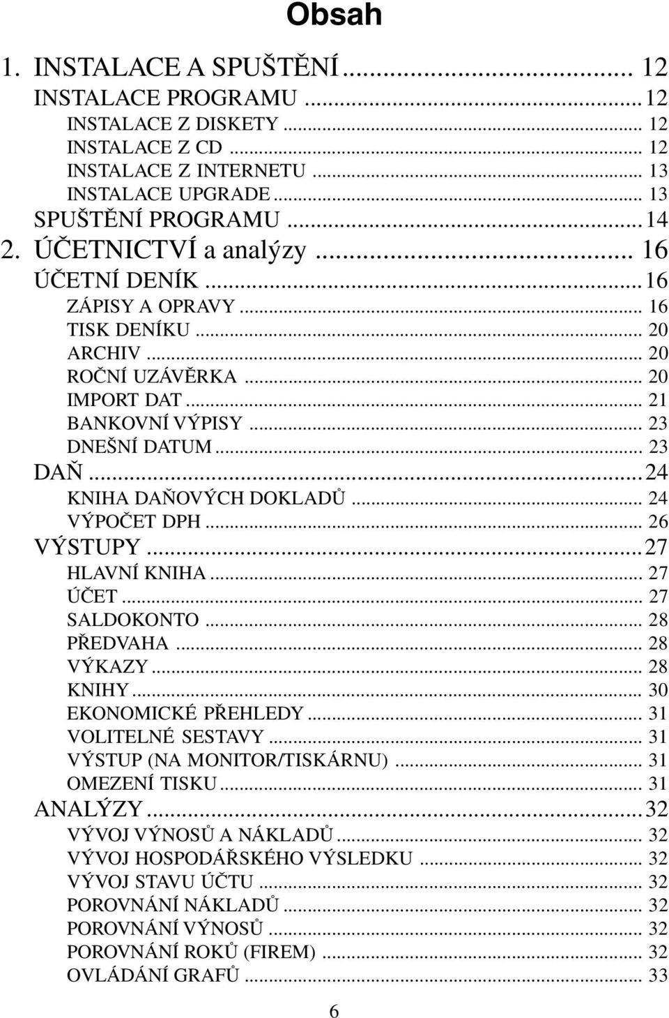 ..24 KNIHA DAŇOVÝCH DOKLADŮ... 24 VÝPOČET DPH... 26 VÝSTUPY...27 HLAVNÍ KNIHA... 27 ÚČET... 27 SALDOKONTO... 28 PŘEDVAHA... 28 VÝKAZY... 28 KNIHY... 30 EKONOMICKÉ PŘEHLEDY... 31 VOLITELNÉ SESTAVY.