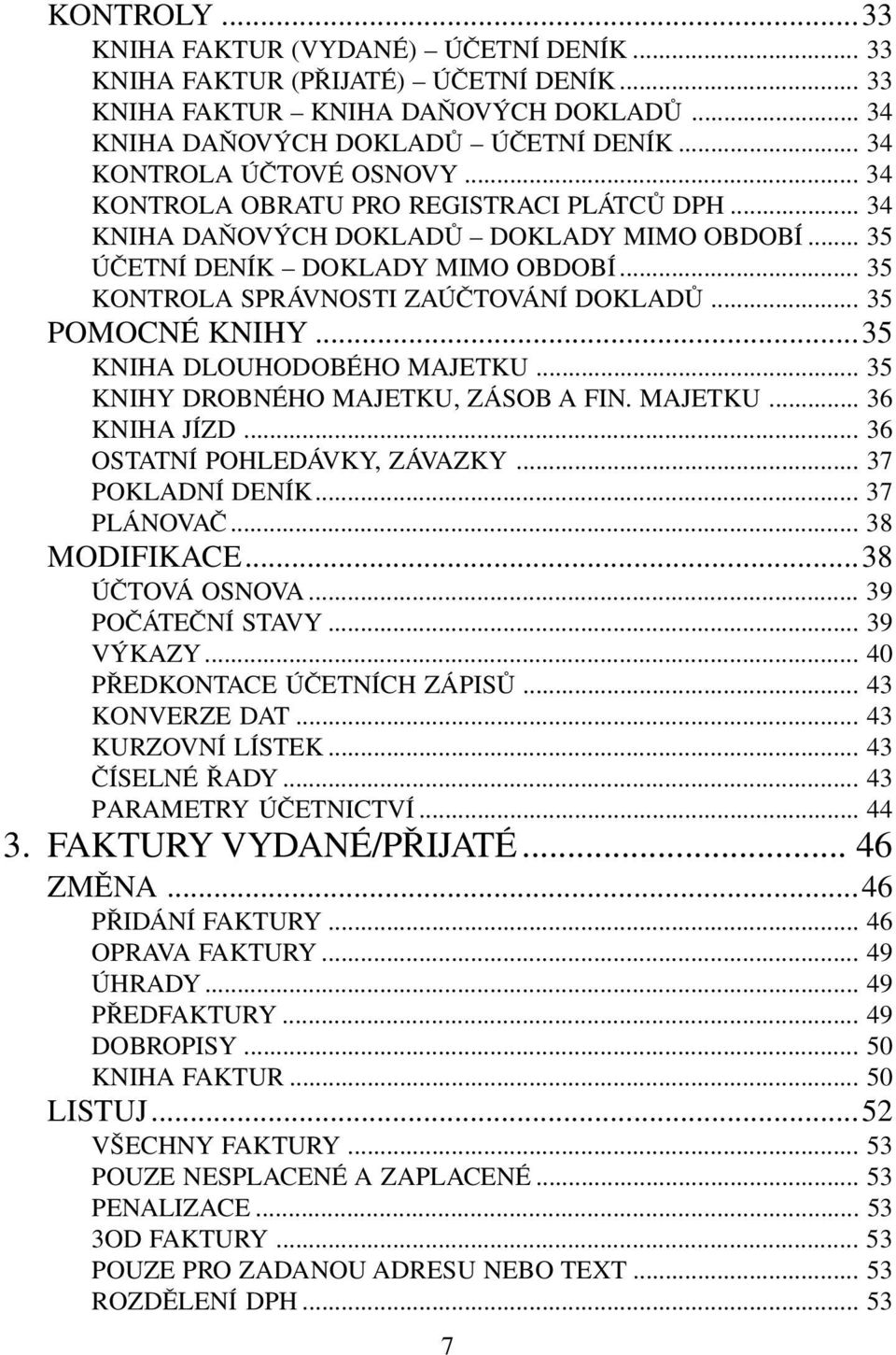 .. 35 KONTROLA SPRÁVNOSTI ZAÚČTOVÁNÍ DOKLADŮ... 35 POMOCNÉ KNIHY...35 KNIHA DLOUHODOBÉHO MAJETKU... 35 KNIHY DROBNÉHO MAJETKU, ZÁSOB A FIN. MAJETKU... 36 KNIHA JÍZD... 36 OSTATNÍ POHLEDÁVKY, ZÁVAZKY.