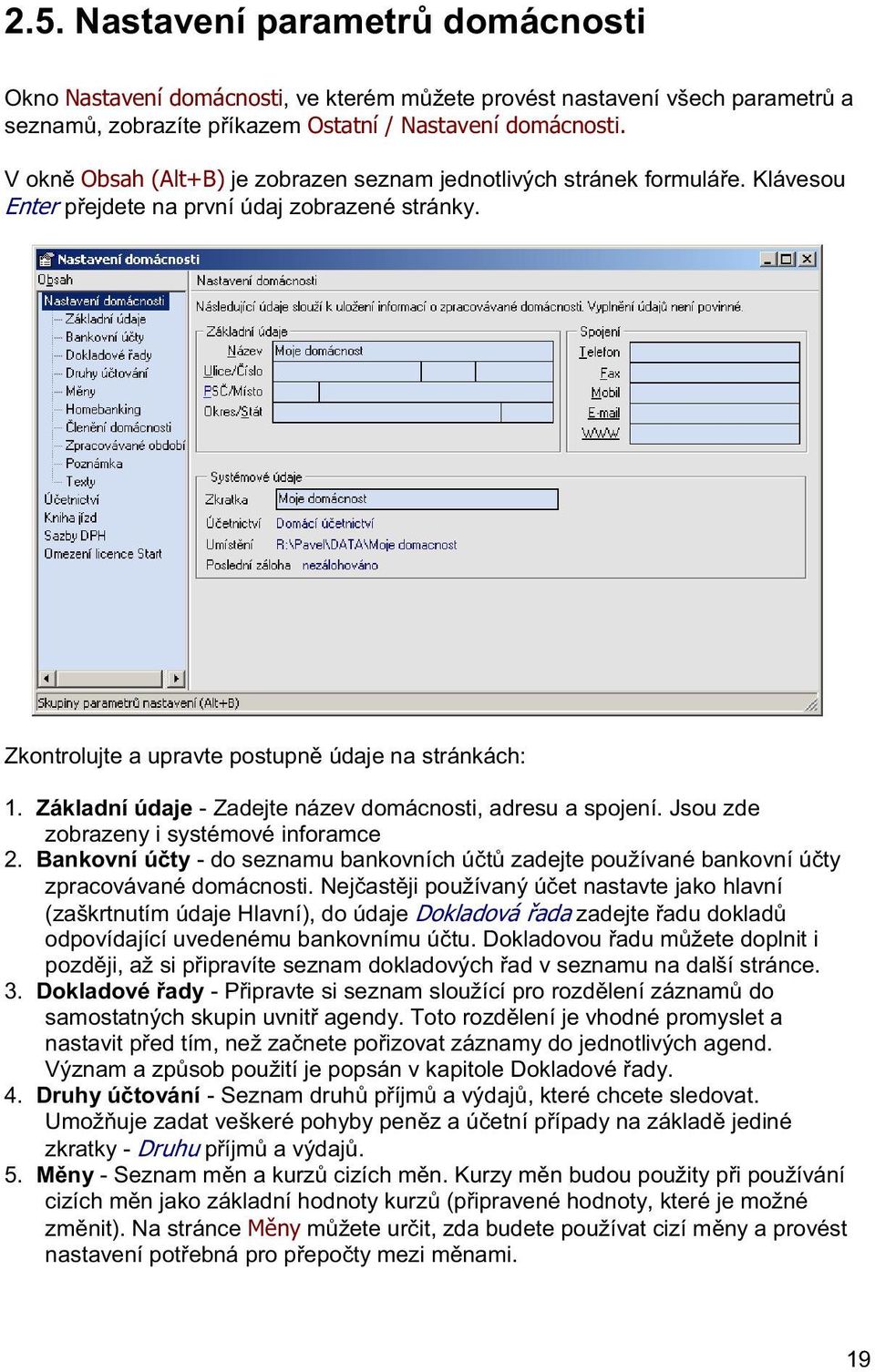 Základní údaje - Zadejte název domácnosti, adresu a spojení. Jsou zde zobrazeny i systémové inforamce 2. Bankovní úty - do seznamu bankovních út zadejte používané bankovní úty zpracovávané domácnosti.