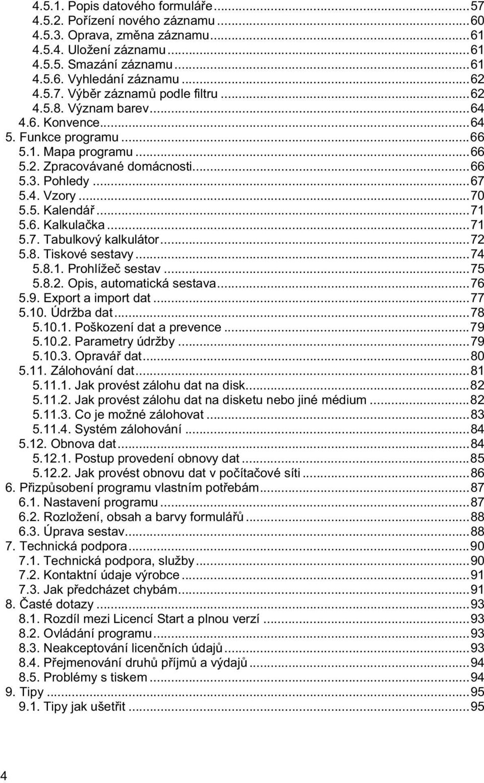 ..71 5.7. Tabulkový kalkulátor...72 5.8. Tiskové sestavy...74 5.8.1. Prohlíže sestav...75 5.8.2. Opis, automatická sestava...76 5.9. Export a import dat...77 5.10. Údržba dat...78 5.10.1. Poškození dat a prevence.