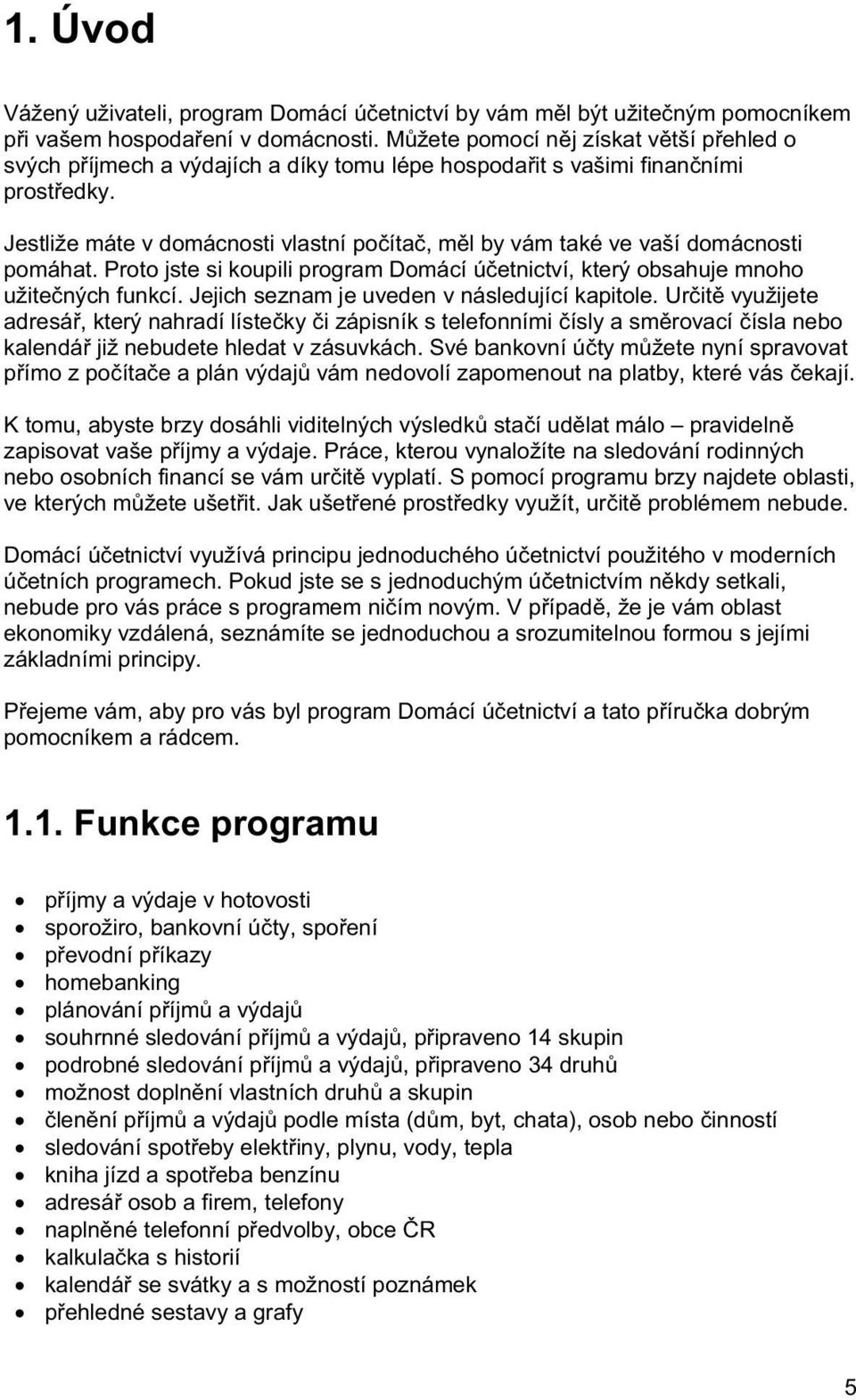 Jestliže máte v domácnosti vlastní poíta, ml by vám také ve vaší domácnosti pomáhat. Proto jste si koupili program Domácí úetnictví, který obsahuje mnoho užitených funkcí.