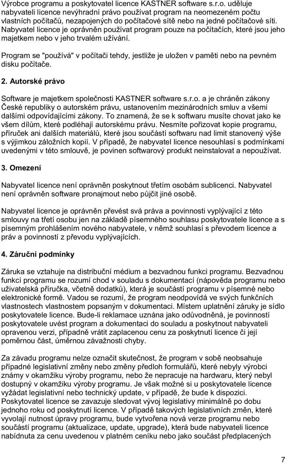 Program se "používá" v poítai tehdy, jestliže je uložen v pamti nebo na pevném disku poítae. 2. Autorské právo Software je majetkem spolenosti KASTNER software s.r.o. a je chránn zákony eské republiky o autorském právu, ustanovením mezinárodních smluv a všemi dalšími odpovídajícími zákony.