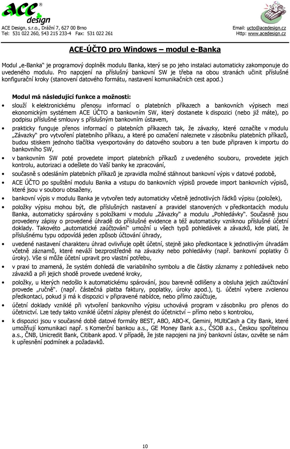 ) Modul má následující funkce a možnosti: slouží k elektronickému přenosu informací o platebních příkazech a bankovních výpisech mezi ekonomickým systémem ACE ÚČTO a bankovním SW, který dostanete k