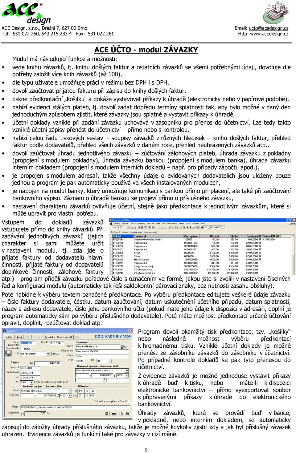 zaúčtovat přijatou fakturu při zápisu do knihy došlých faktur, tiskne předkontační košilku a dokáže vystavovat příkazy k úhradě (elektronicky nebo v papírové podobě), nabízí evidenci stálých plateb,