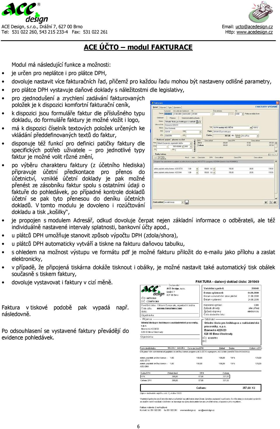 jsou formuláře faktur dle příslušného typu dokladu, do formuláře faktury je možné vložit i logo, má k dispozici číselník textových položek určených ke vkládání předdefinovaných textů do faktur,