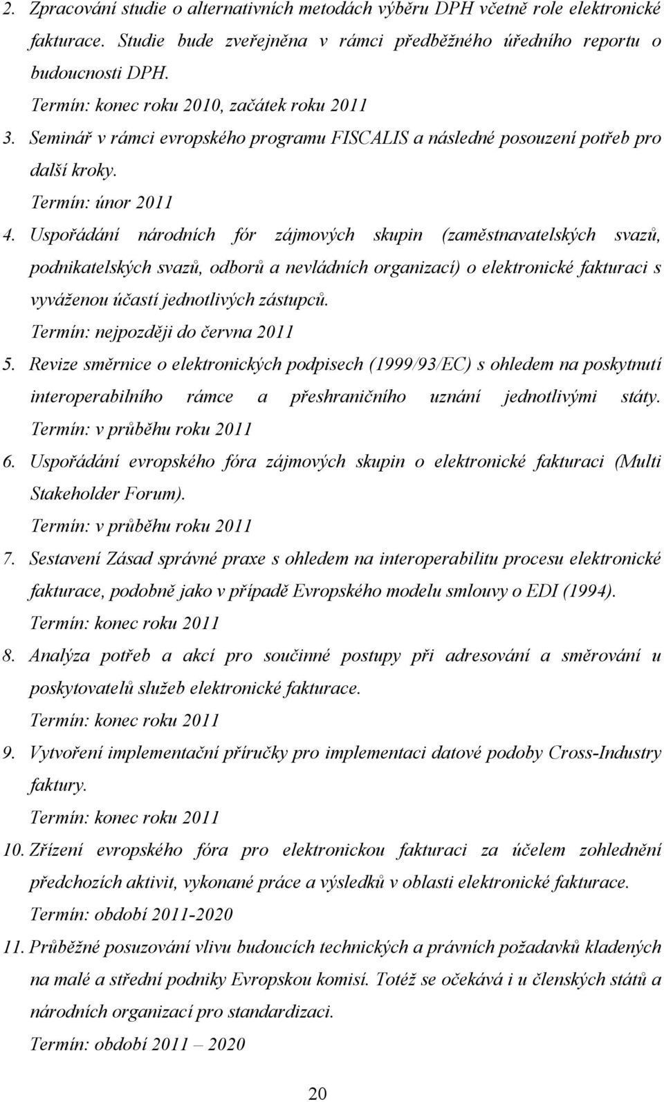 Uspořádání národních fór zájmových skupin (zaměstnavatelských svazů, podnikatelských svazů, odborů a nevládních organizací) o elektronické fakturaci s vyváženou účastí jednotlivých zástupců.