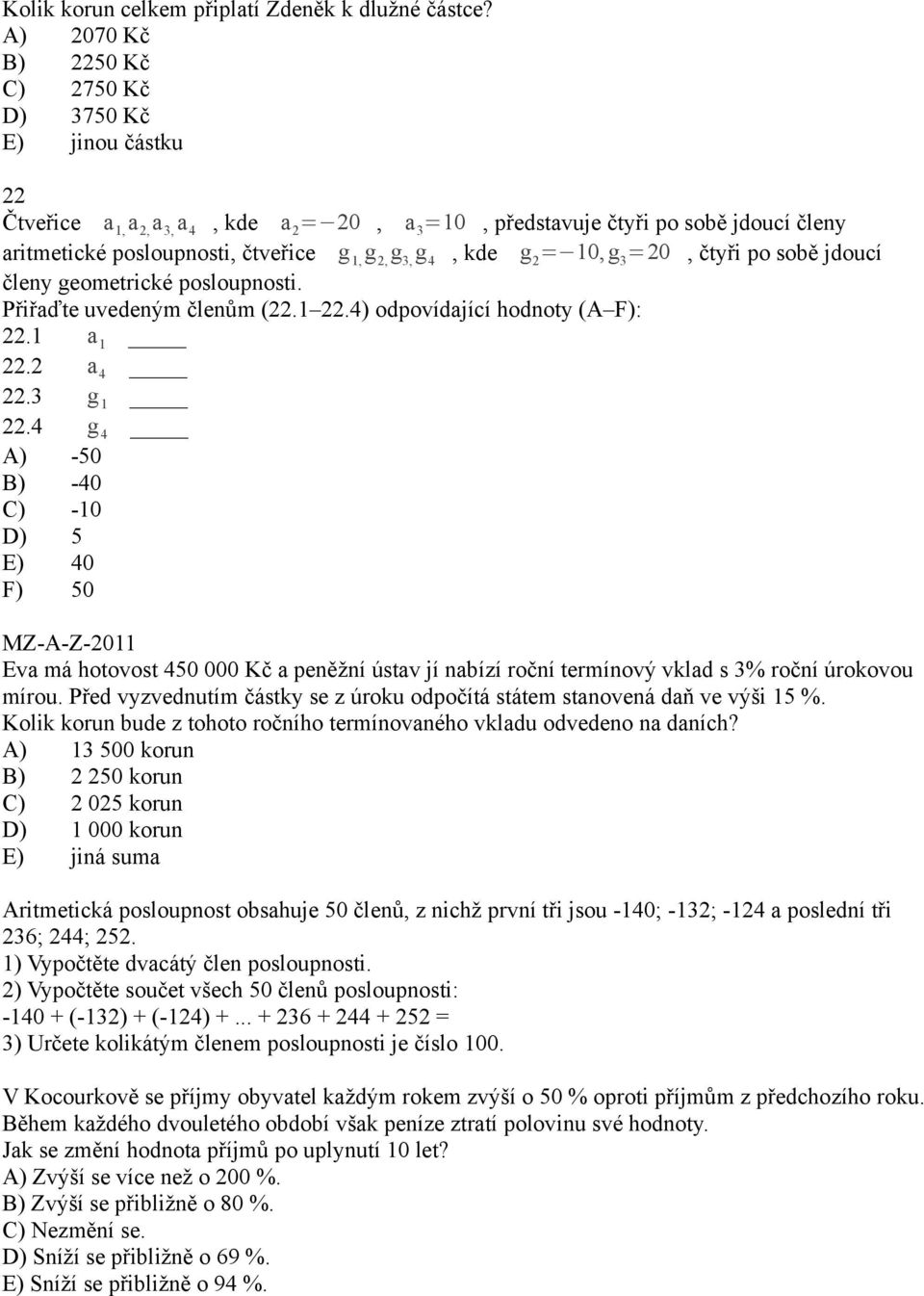 g 3, g 4, kde g 2 = 10, g 3 =20, čtyři po sobě jdoucí členy geometrické posloupnosti. Přiřaďte uvedeným členům (22.1 22.4) odpovídající hodnoty (A F): 22.1 a 1 22.2 a 4 22.3 g 1 22.