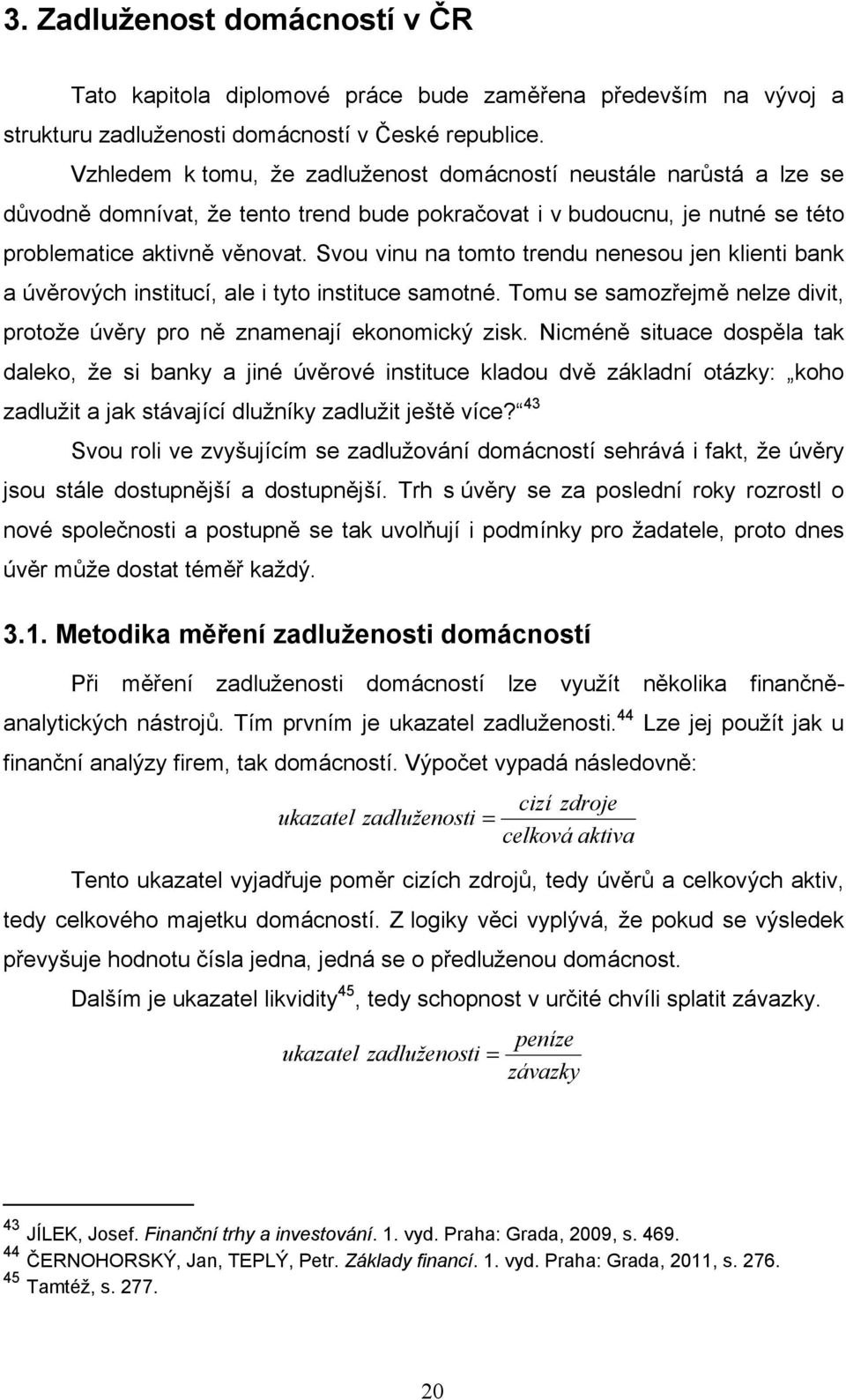 Svou vinu na tomto trendu nenesou jen klienti bank a úvěrových institucí, ale i tyto instituce samotné. Tomu se samozřejmě nelze divit, protože úvěry pro ně znamenají ekonomický zisk.