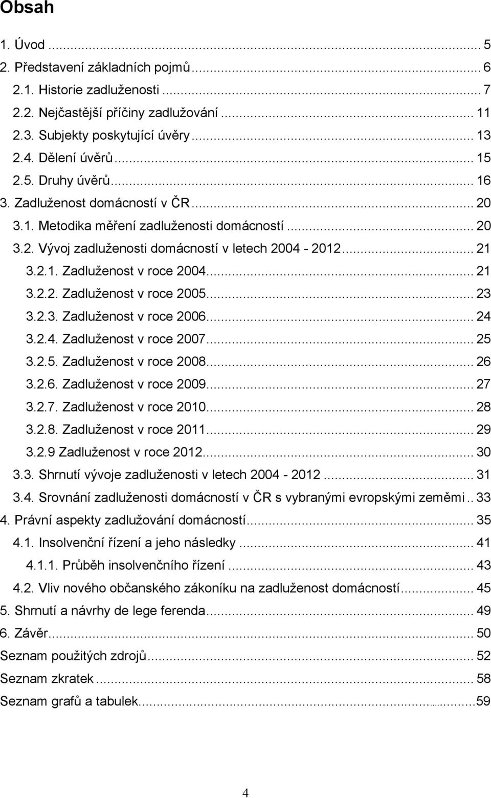 .. 23 3.2.3. Zadluženost v roce 2006... 24 3.2.4. Zadluženost v roce 2007... 25 3.2.5. Zadluženost v roce 2008... 26 3.2.6. Zadluženost v roce 2009... 27 3.2.7. Zadluženost v roce 2010... 28 3.2.8. Zadluženost v roce 2011.