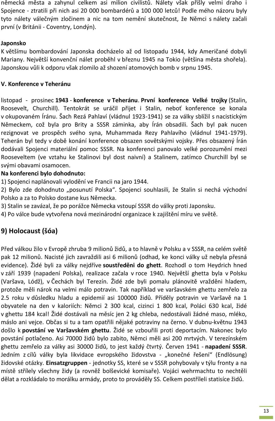 Japonsko K většímu bombardování Japonska docházelo až od listopadu 1944, kdy Američané dobyli Mariany. Největší konvenční nálet proběhl v březnu 1945 na Tokio (většina města shořela).