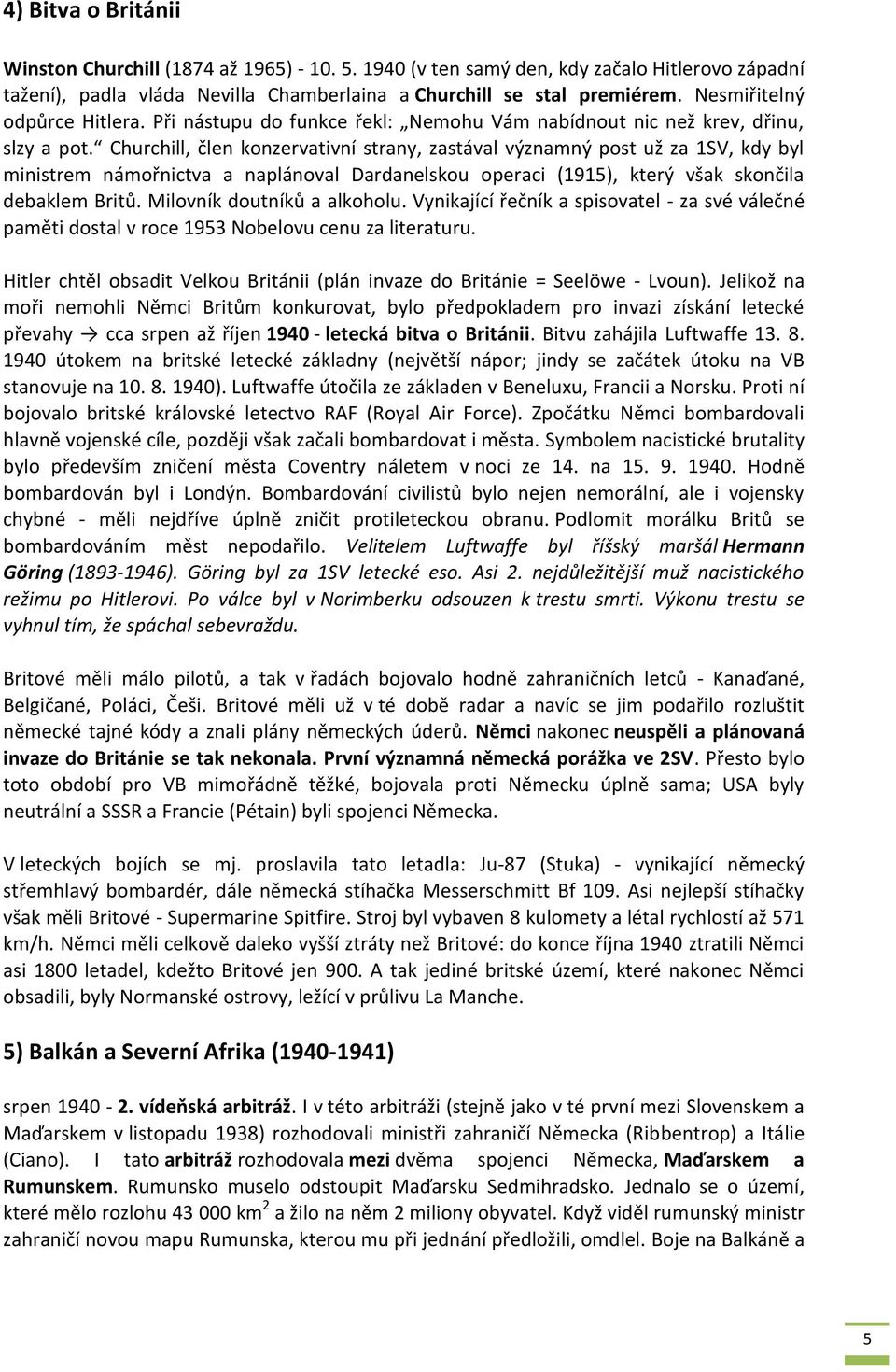 Churchill, člen konzervativní strany, zastával významný post už za 1SV, kdy byl ministrem námořnictva a naplánoval Dardanelskou operaci (1915), který však skončila debaklem Britů.