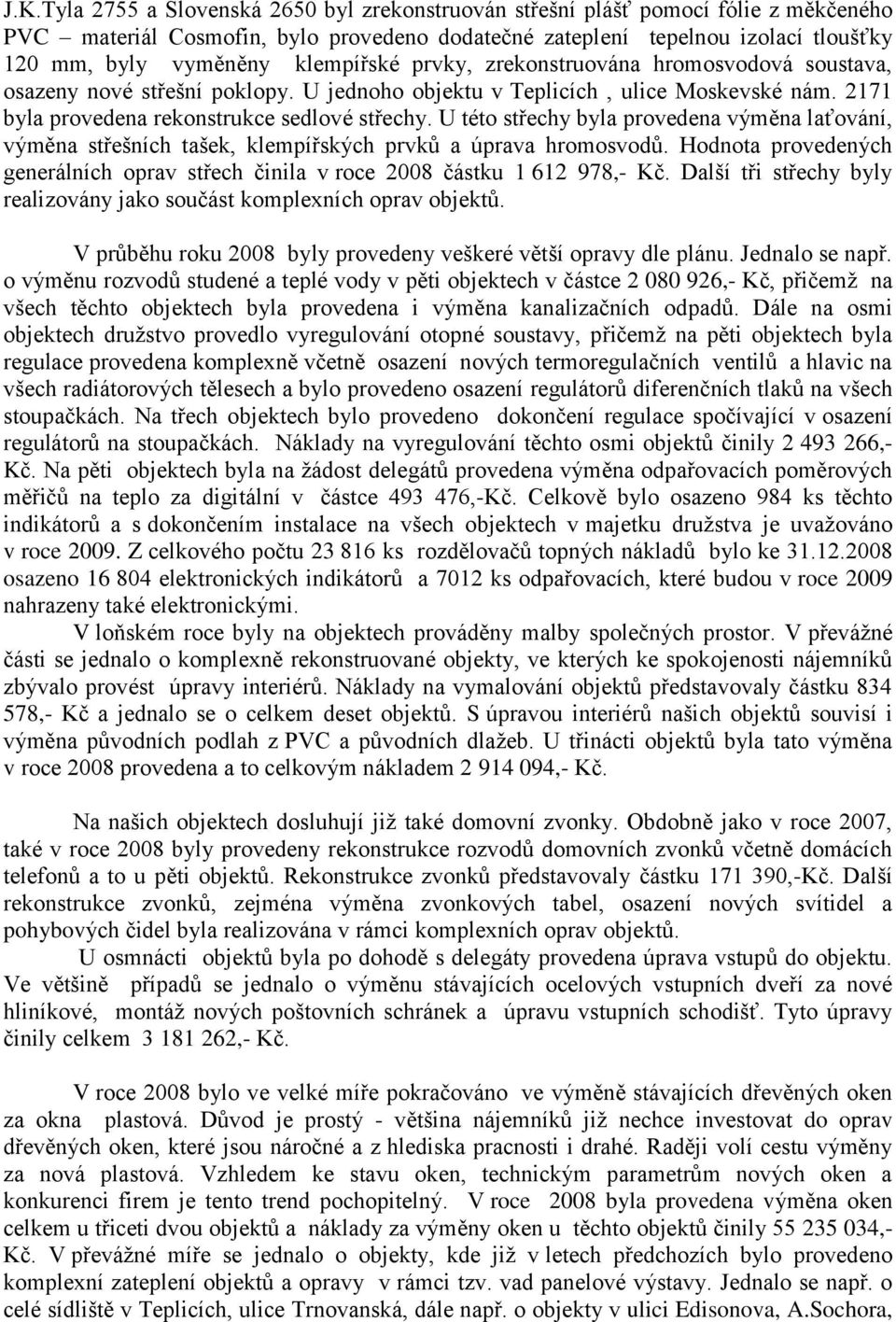 U této střechy byla provedena výměna laťování, výměna střešních tašek, klempířských prvků a úprava hromosvodů. Hodnota provedených generálních oprav střech činila v roce 2008 částku 1 612 978,- Kč.