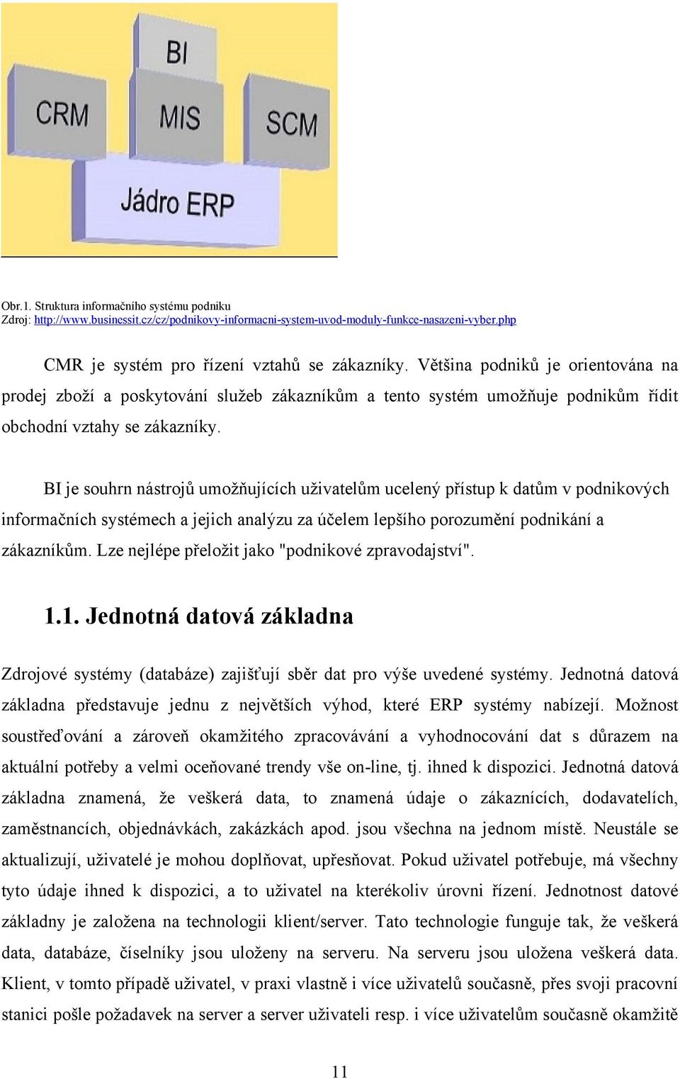 BI je souhrn nástrojů umoţňujících uţivatelům ucelený přístup k datům v podnikových informačních systémech a jejich analýzu za účelem lepšího porozumění podnikání a zákazníkům.